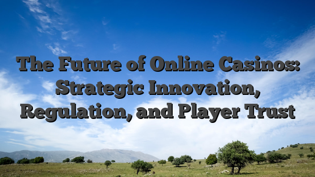 The Future of Online Casinos: Strategic Innovation, Regulation, and Player Trust