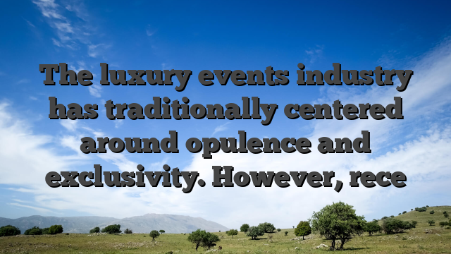 The luxury events industry has traditionally centered around opulence and exclusivity. However, rece