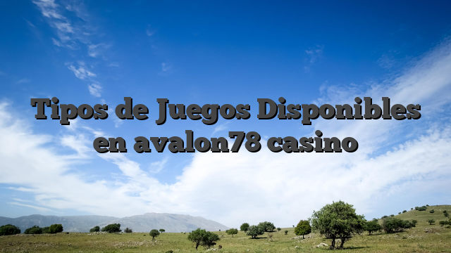Tipos de Juegos Disponibles en avalon78 casino