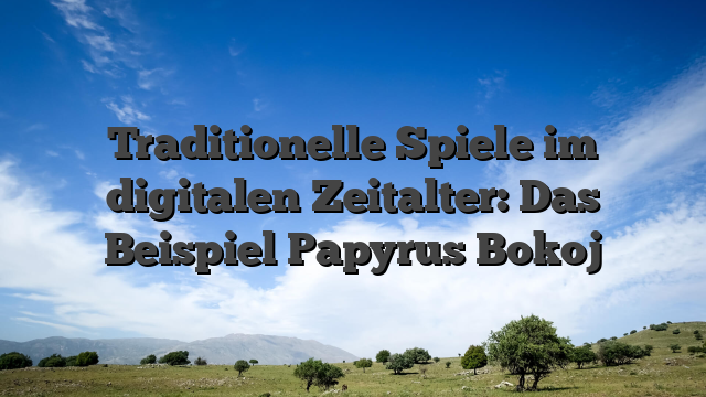 Traditionelle Spiele im digitalen Zeitalter: Das Beispiel Papyrus Bokoj