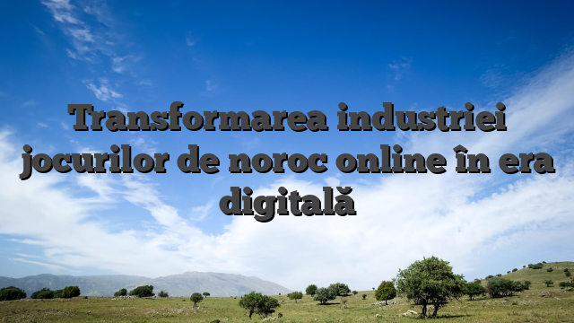 Transformarea industriei jocurilor de noroc online în era digitală