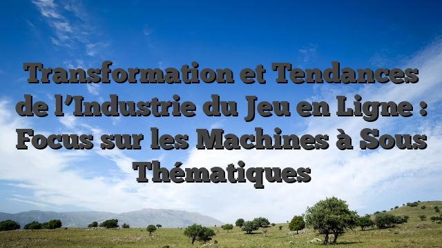 Transformation et Tendances de l’Industrie du Jeu en Ligne : Focus sur les Machines à Sous Thématiques
