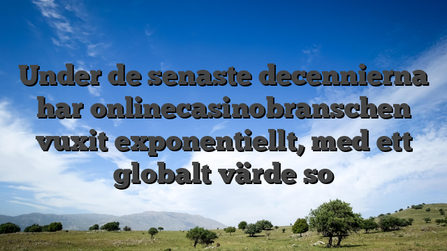 Under de senaste decennierna har onlinecasinobranschen vuxit exponentiellt, med ett globalt värde so
