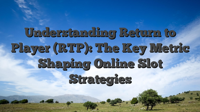 Understanding Return to Player (RTP): The Key Metric Shaping Online Slot Strategies