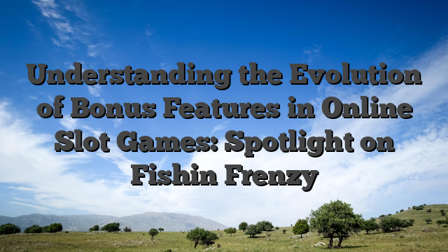 Understanding the Evolution of Bonus Features in Online Slot Games: Spotlight on Fishin Frenzy