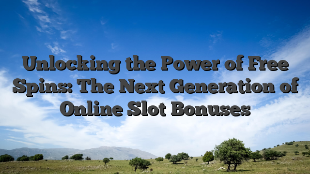 Unlocking the Power of Free Spins: The Next Generation of Online Slot Bonuses