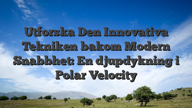 Utforska Den Innovativa Tekniken bakom Modern Snabbhet: En djupdykning i Polar Velocity