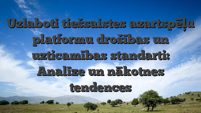 Uzlaboti tiešsaistes azartspēļu platformu drošības un uzticamības standarti: Analīze un nākotnes tendences