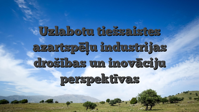 Uzlabotu tiešsaistes azartspēļu industrijas drošības un inovāciju perspektīvas