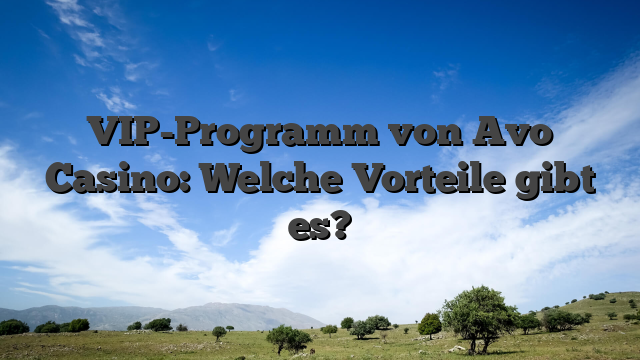VIP-Programm von Avo Casino: Welche Vorteile gibt es?