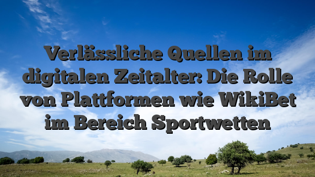 Verlässliche Quellen im digitalen Zeitalter: Die Rolle von Plattformen wie WikiBet im Bereich Sportwetten
