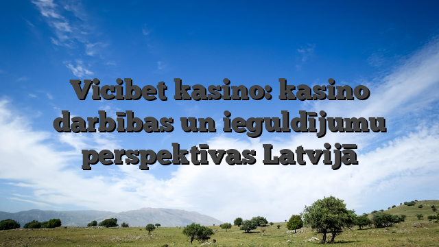 Vicibet kasino: kasino darbības un ieguldījumu perspektīvas Latvijā