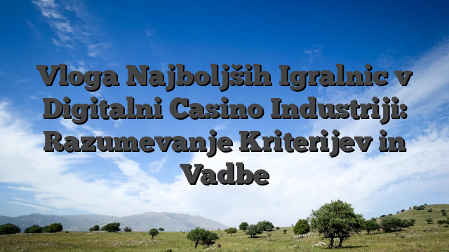 Vloga Najboljših Igralnic v Digitalni Casino Industriji: Razumevanje Kriterijev in Vadbe