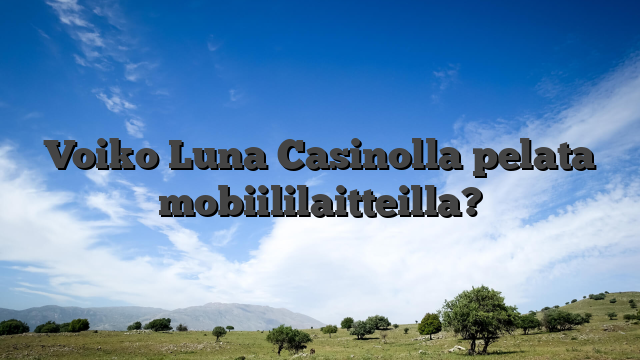 Voiko Luna Casinolla pelata mobiililaitteilla?