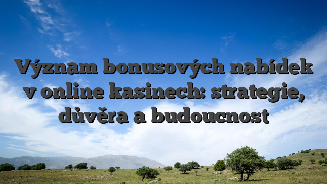 Význam bonusových nabídek v online kasinech: strategie, důvěra a budoucnost