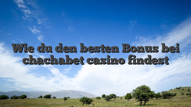 Wie du den besten Bonus bei chachabet casino findest
