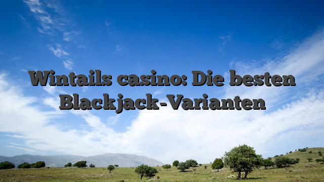 Wintails casino: Die besten Blackjack-Varianten