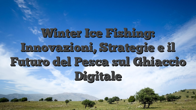 Winter Ice Fishing: Innovazioni, Strategie e il Futuro del Pesca sul Ghiaccio Digitale