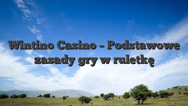 Wintino Casino – Podstawowe zasady gry w ruletkę