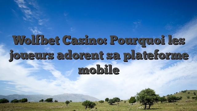 Wolfbet Casino: Pourquoi les joueurs adorent sa plateforme mobile