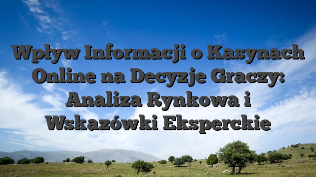 Wpływ Informacji o Kasynach Online na Decyzje Graczy: Analiza Rynkowa i Wskazówki Eksperckie