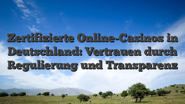 Zertifizierte Online-Casinos in Deutschland: Vertrauen durch Regulierung und Transparenz