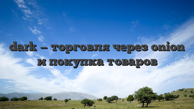 dark — торговля через onion и покупка товаров