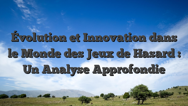 Évolution et Innovation dans le Monde des Jeux de Hasard : Un Analyse Approfondie