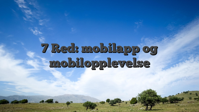 7 Red: mobilapp og mobilopplevelse