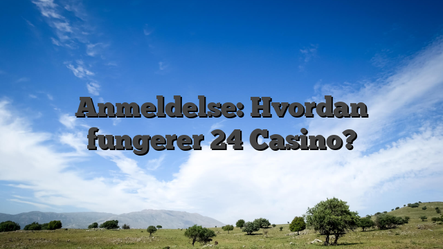 Anmeldelse: Hvordan fungerer 24 Casino?