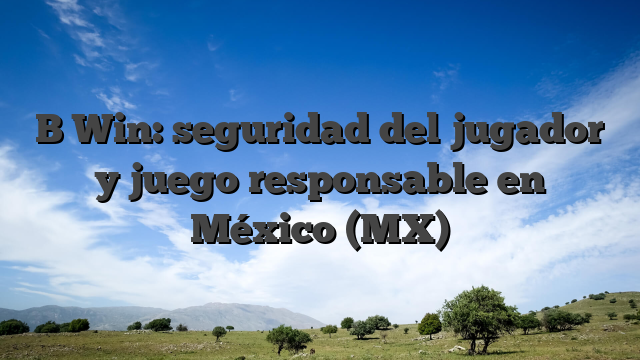 B Win: seguridad del jugador y juego responsable en México (MX)