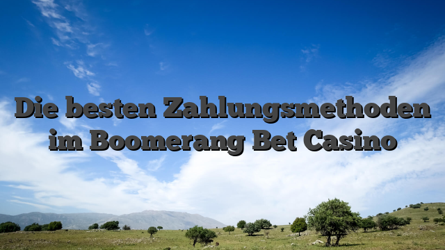 Die besten Zahlungsmethoden im Boomerang Bet Casino