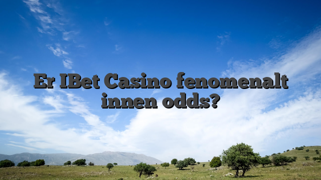 Er IBet Casino fenomenalt innen odds?