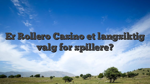 Er Rollero Casino et langsiktig valg for spillere?