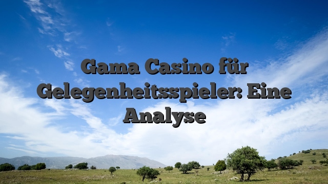 Gama Casino für Gelegenheitsspieler: Eine Analyse