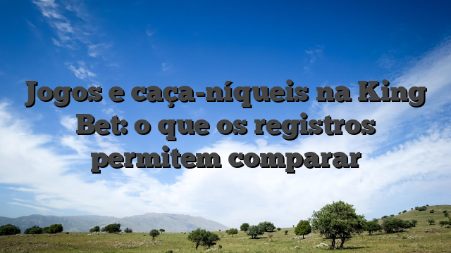 Jogos e caça-níqueis na King Bet: o que os registros permitem comparar